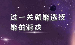 过一关就能选技能的游戏