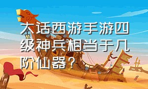 大话西游手游四级神兵相当于几阶仙器?