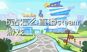 b站怎么直播steam游戏