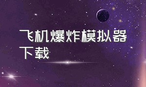 飞机爆炸模拟器下载（炸弹爆炸模拟器下载）