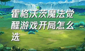 霍格沃茨魔法觉醒游戏开局怎么选