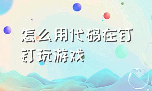 怎么用代码在钉钉玩游戏