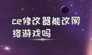 ce修改器能改网络游戏吗