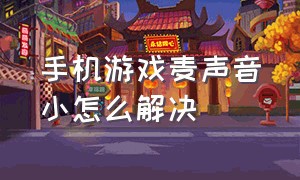 手机游戏麦声音小怎么解决