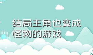 结局主角也变成怪物的游戏