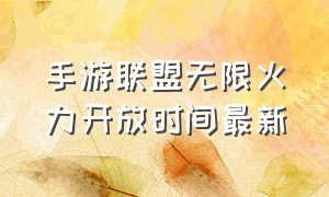 手游联盟无限火力开放时间最新（联盟手游无限火力开启时间）