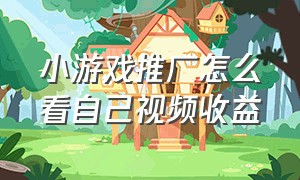 小游戏推广怎么看自己视频收益