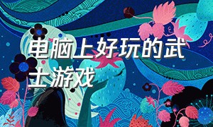 电脑上好玩的武士游戏