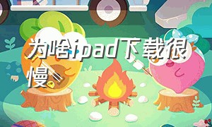 为啥ipad下载很慢