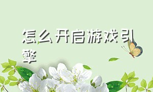 怎么开启游戏引擎（游戏引擎助手怎么开启）