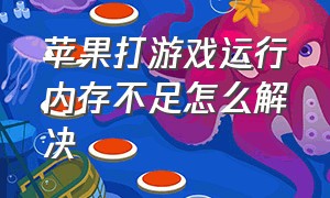 苹果打游戏运行内存不足怎么解决