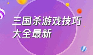 三国杀游戏技巧大全最新