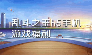 乱斗之王h5手机游戏福利