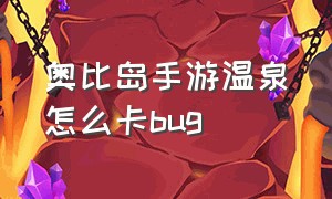 奥比岛手游温泉怎么卡bug