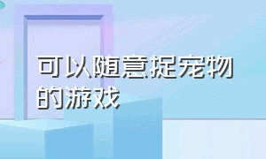 可以随意捉宠物的游戏