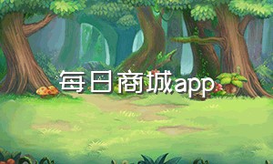 每日商城app（每日商城app下载官网）