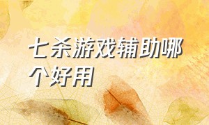 七杀游戏辅助哪个好用（七杀游戏爆率排行榜）