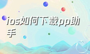 ios如何下载pp助手（iphone怎么下pp助手）