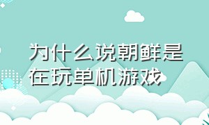 为什么说朝鲜是在玩单机游戏