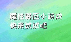 魔性解压小游戏快来试试吧（手机魔性解压小游戏）