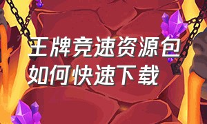 王牌竞速资源包如何快速下载