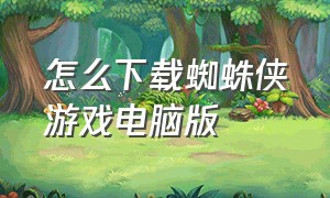 怎么下载蜘蛛侠游戏电脑版（蜘蛛侠端游怎么下载）