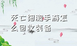 死亡细胞手游怎么回收装备