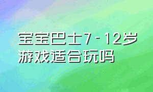 宝宝巴士7-12岁游戏适合玩吗