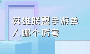 英雄联盟手游单人哪个厉害