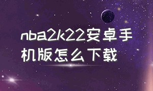 nba2k22安卓手机版怎么下载