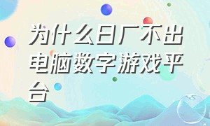 为什么日厂不出电脑数字游戏平台