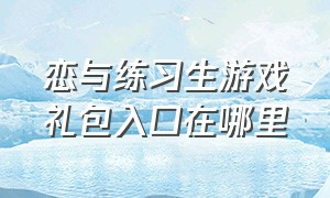 恋与练习生游戏礼包入口在哪里