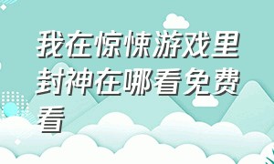 我在惊悚游戏里封神在哪看免费看