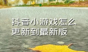 抖音小游戏怎么更新到最新版