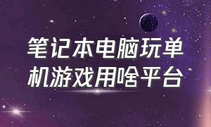 笔记本电脑玩单机游戏用啥平台