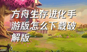 方舟生存进化手游版怎么下载破解版