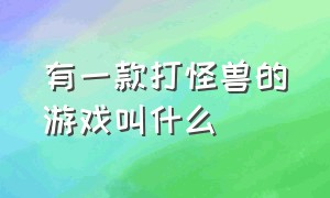 有一款打怪兽的游戏叫什么（以前有一个通关打怪的游戏叫什么）