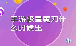 手游极星魔刃什么时候出