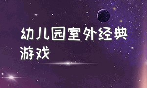 幼儿园室外经典游戏（幼儿园室外大型玩具都有什么）