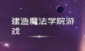 建造魔法学院游戏（魔法学校游戏下载）