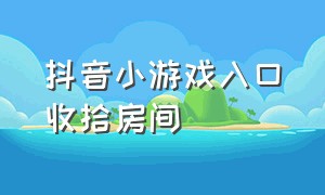 抖音小游戏入口收拾房间