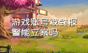 游戏账号被封报警能立案吗