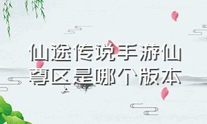 仙途传说手游仙尊区是哪个版本