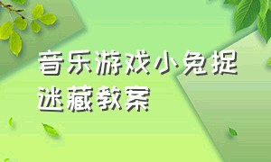 音乐游戏小兔捉迷藏教案（大班体育游戏捉迷藏教案）