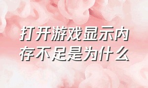 打开游戏显示内存不足是为什么