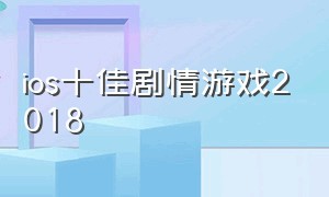 ios十佳剧情游戏2018（ios十大神级免费游戏排行）