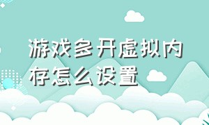 游戏多开虚拟内存怎么设置