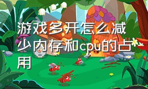 游戏多开怎么减少内存和cpu的占用