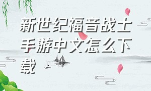 新世纪福音战士手游中文怎么下载（新世纪福音战士游戏正版怎么下载）