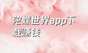 陀螺世界app下载赚钱